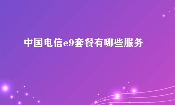 中国电信e9套餐有哪些服务