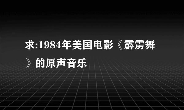 求:1984年美国电影《霹雳舞》的原声音乐