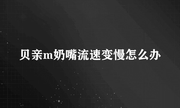 贝亲m奶嘴流速变慢怎么办