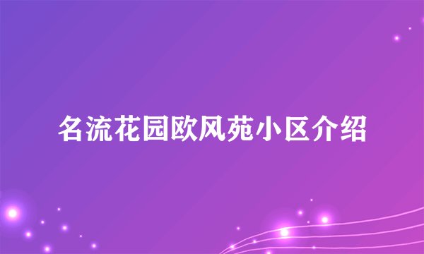 名流花园欧风苑小区介绍