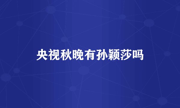 央视秋晚有孙颖莎吗