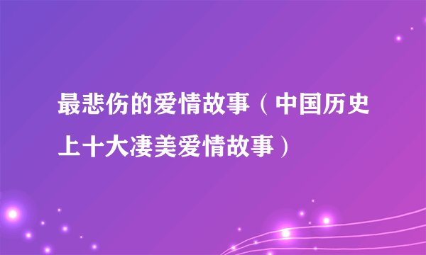 最悲伤的爱情故事（中国历史上十大凄美爱情故事）