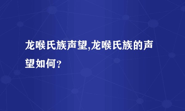 龙喉氏族声望,龙喉氏族的声望如何？