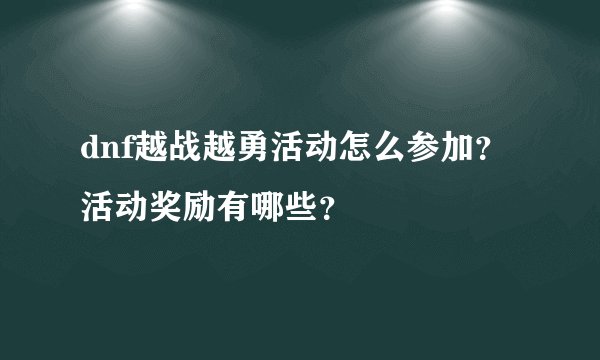 dnf越战越勇活动怎么参加？活动奖励有哪些？