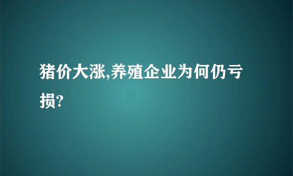 猪价大涨,养殖企业为何仍亏损?