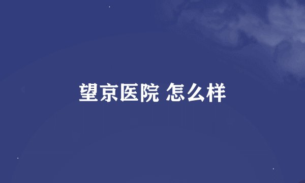 望京医院 怎么样