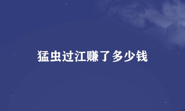 猛虫过江赚了多少钱