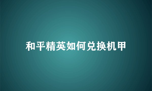 和平精英如何兑换机甲