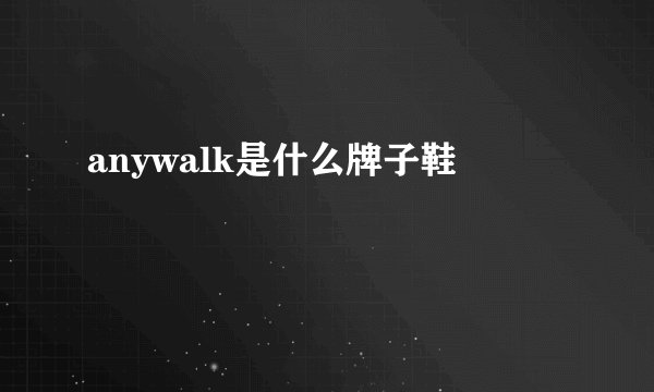 anywalk是什么牌子鞋