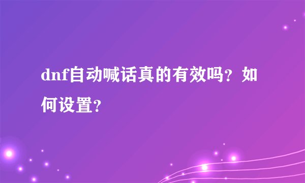 dnf自动喊话真的有效吗？如何设置？