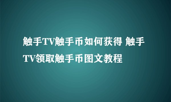 触手TV触手币如何获得 触手TV领取触手币图文教程