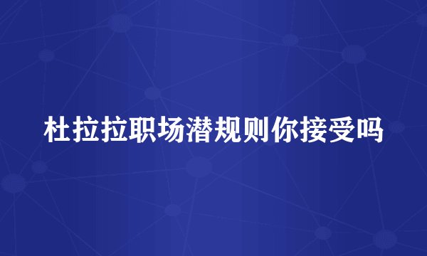 杜拉拉职场潜规则你接受吗