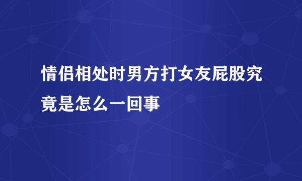 情侣相处时男方打女友屁股究竟是怎么一回事