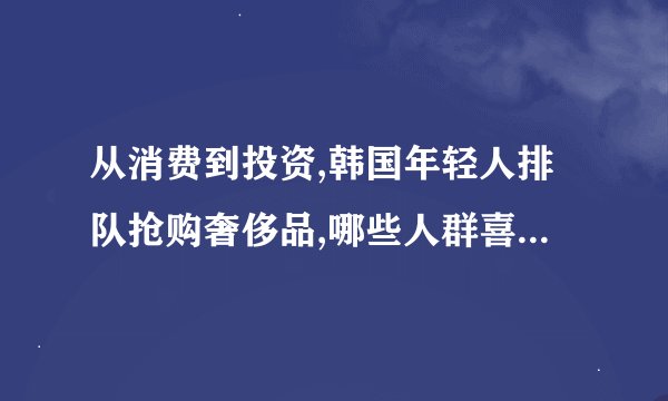 从消费到投资,韩国年轻人排队抢购奢侈品,哪些人群喜欢购买奢侈品?