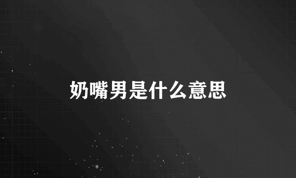 奶嘴男是什么意思
