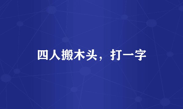 四人搬木头，打一字