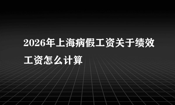 2026年上海病假工资关于绩效工资怎么计算