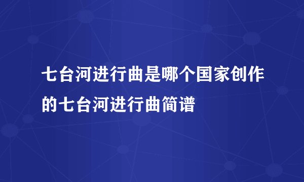 七台河进行曲是哪个国家创作的七台河进行曲简谱