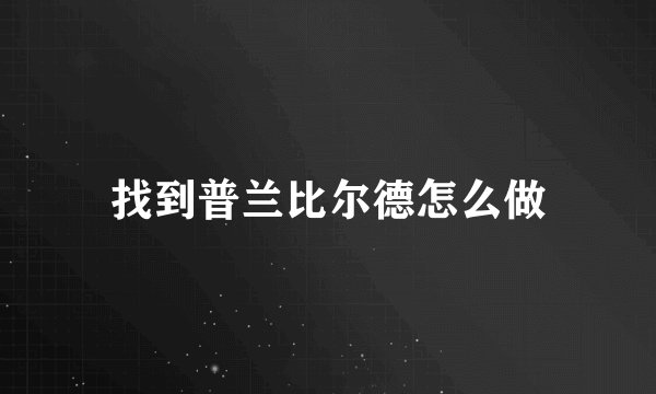 找到普兰比尔德怎么做