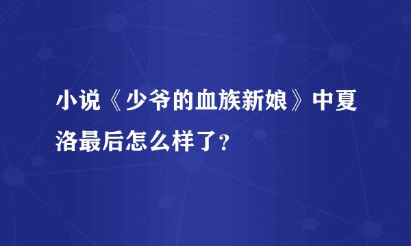 小说《少爷的血族新娘》中夏洛最后怎么样了？