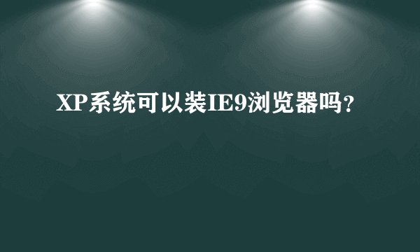 XP系统可以装IE9浏览器吗？