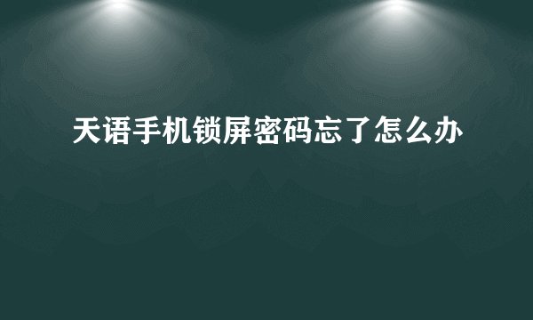 天语手机锁屏密码忘了怎么办