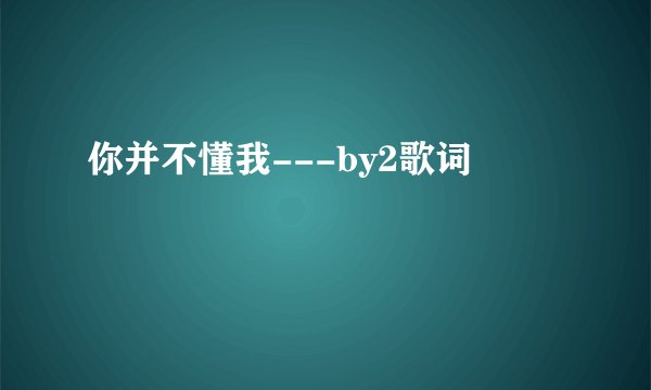 你并不懂我---by2歌词