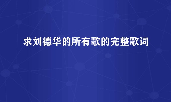 求刘德华的所有歌的完整歌词
