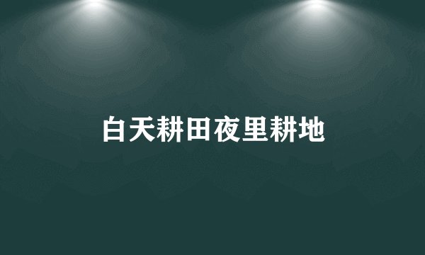 白天耕田夜里耕地
