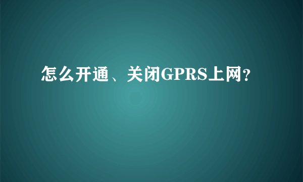 怎么开通、关闭GPRS上网？