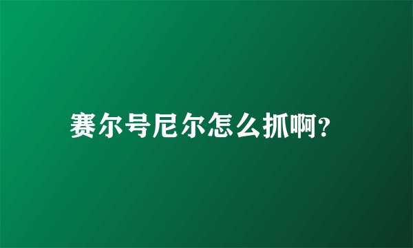赛尔号尼尔怎么抓啊？