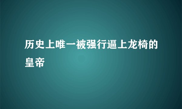 历史上唯一被强行逼上龙椅的皇帝