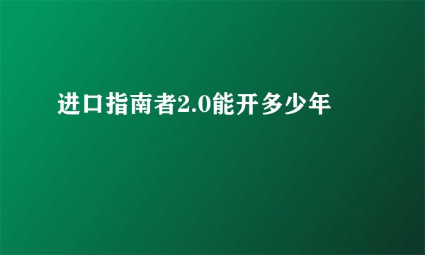 进口指南者2.0能开多少年