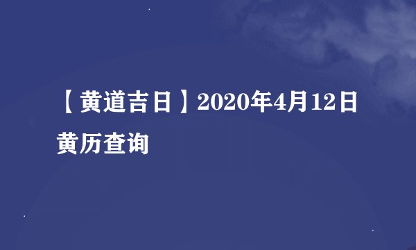 【黄道吉日】2020年4月12日黄历查询
