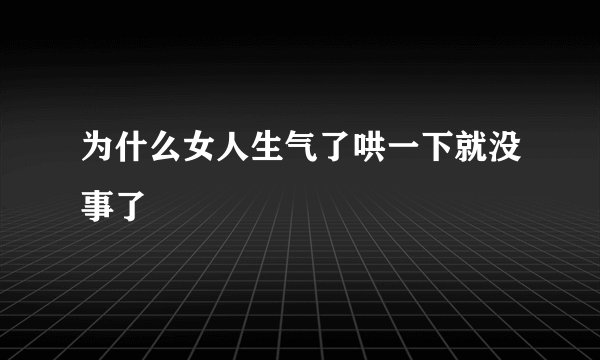 为什么女人生气了哄一下就没事了