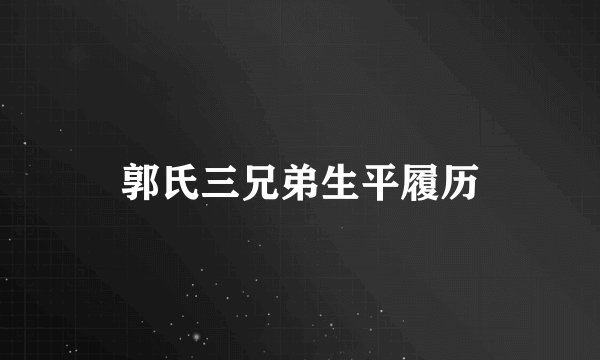 郭氏三兄弟生平履历