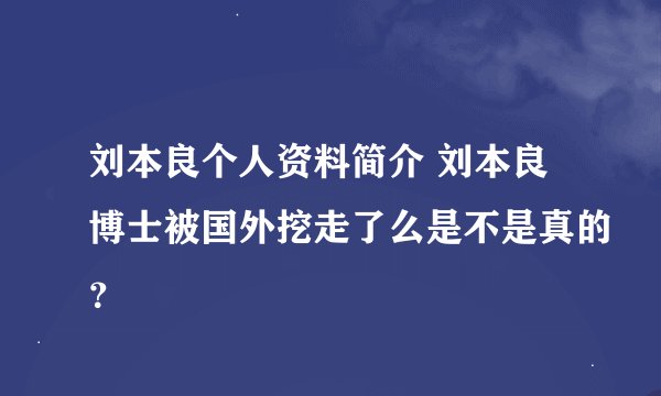 刘本良个人资料简介 刘本良博士被国外挖走了么是不是真的？