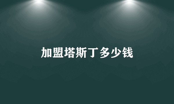 加盟塔斯丁多少钱