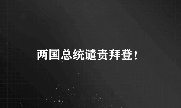 两国总统谴责拜登！