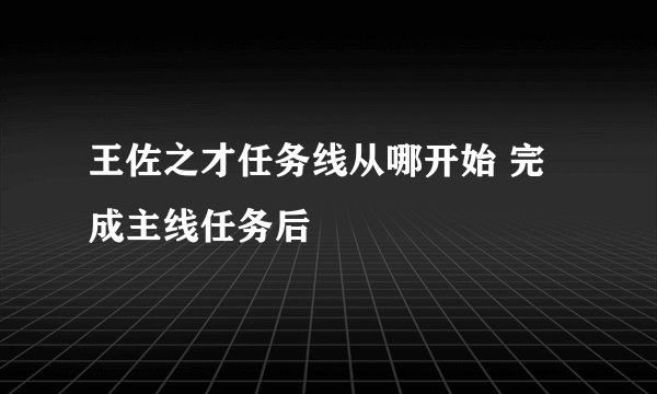 王佐之才任务线从哪开始 完成主线任务后