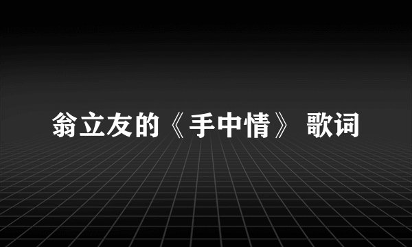 翁立友的《手中情》 歌词
