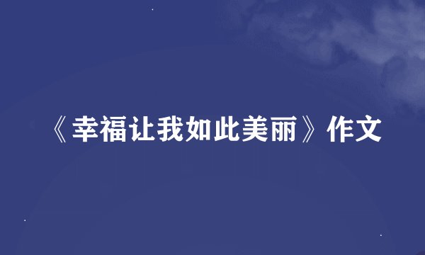《幸福让我如此美丽》作文