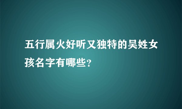 五行属火好听又独特的吴姓女孩名字有哪些？