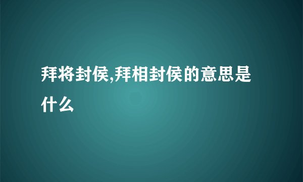 拜将封侯,拜相封侯的意思是什么
