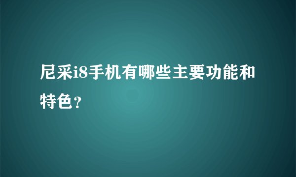 尼采i8手机有哪些主要功能和特色？