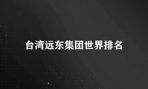 台湾远东集团世界排名