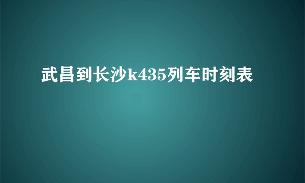 武昌到长沙k435列车时刻表