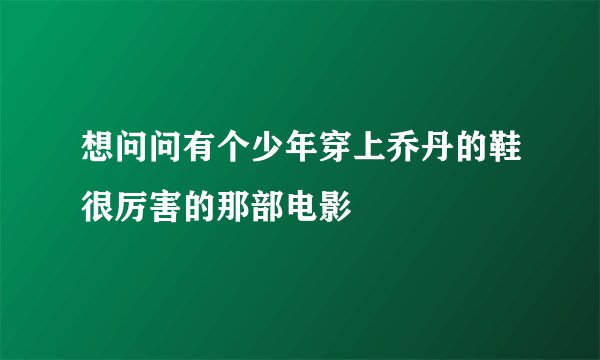 想问问有个少年穿上乔丹的鞋很厉害的那部电影