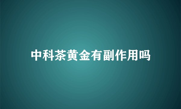 中科茶黄金有副作用吗