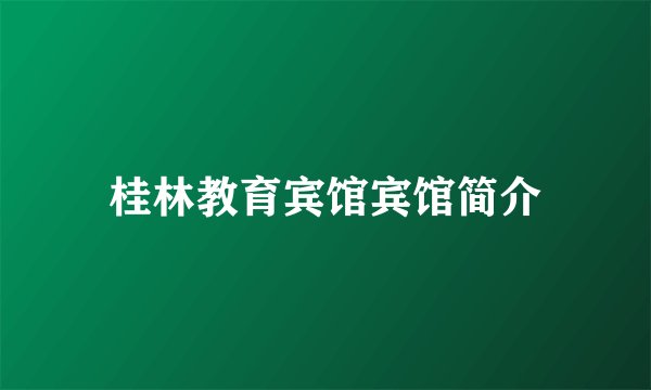 桂林教育宾馆宾馆简介